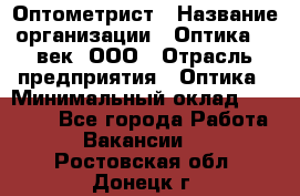 Оптометрист › Название организации ­ Оптика 21 век, ООО › Отрасль предприятия ­ Оптика › Минимальный оклад ­ 40 000 - Все города Работа » Вакансии   . Ростовская обл.,Донецк г.